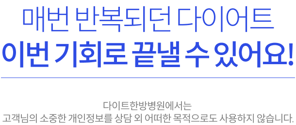 매번 반복되던 다이어트 이번 기회로 끝낼 수 있어요! 다이트한방병원에서는 고객님의 소중한 개인정보를 상담 외 어떠한 목적으로도 사용하지 않습니다.