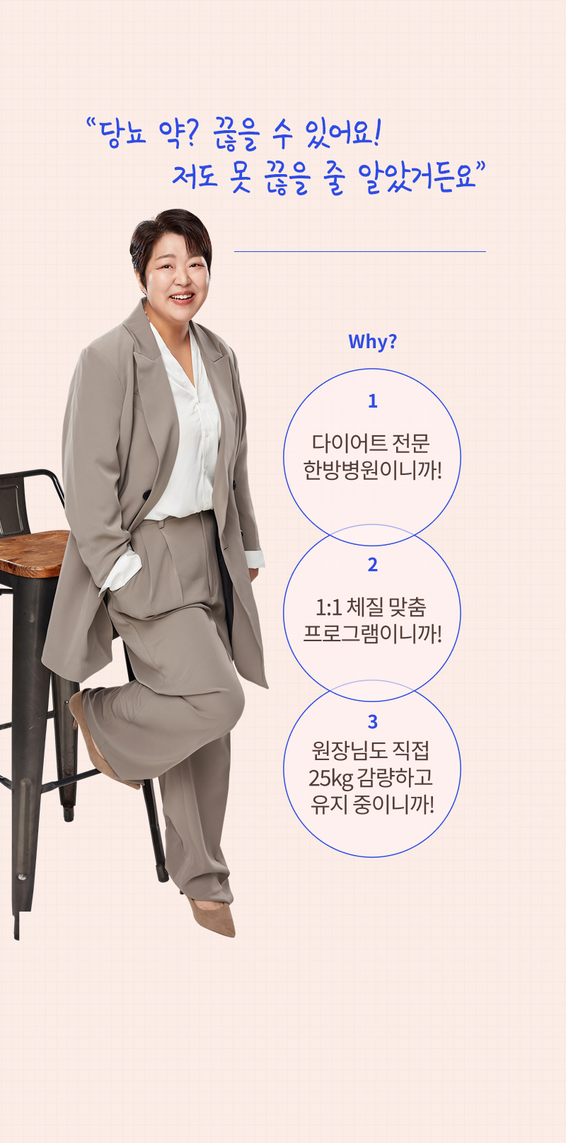 '당뇨 약? 끊을 수 있어요! 저도 못 끊을 줄 알았거든요' Why? 1.다이어트 전문 한방병원이니까! 2. 1:1 체질 맞춤 프로그램이니까! 3. 원장님도 직접 25kg 감량하고 유지 중이니까!